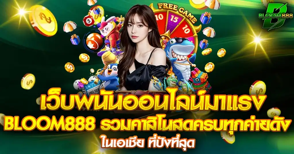 BLOOM888 รวมคาสิโนสดครบทุกค่ายดังในเอเชีย ที่ปังที่สุด
